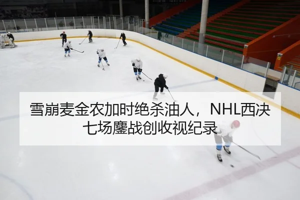 雪崩麦金农加时绝杀油人，NHL西决七场鏖战创收视纪录