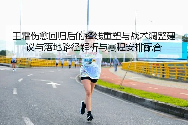 王霜伤愈回归后的锋线重塑与战术调整建议与落地路径解析与赛程安排配合