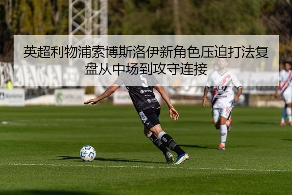 英超利物浦索博斯洛伊新角色压迫打法复盘从中场到攻守连接